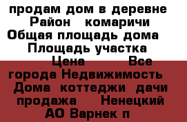 продам дом в деревне  › Район ­ комаричи › Общая площадь дома ­ 52 › Площадь участка ­ 2 705 › Цена ­ 450 - Все города Недвижимость » Дома, коттеджи, дачи продажа   . Ненецкий АО,Варнек п.